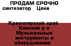 ПРОДАМ СРОЧНО синтезатор › Цена ­ 12 000 - Красноярский край, Канский р-н Музыкальные инструменты и оборудование » Клавишные   . Красноярский край